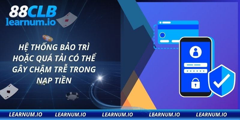 Hệ thống bảo trì hoặc quá tải có thể gây chậm trễ trong nạp tiền