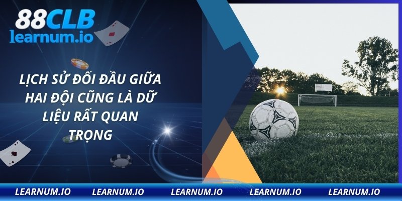 Lịch sử đối đầu giữa hai đội cũng là dữ liệu rất quan trọng