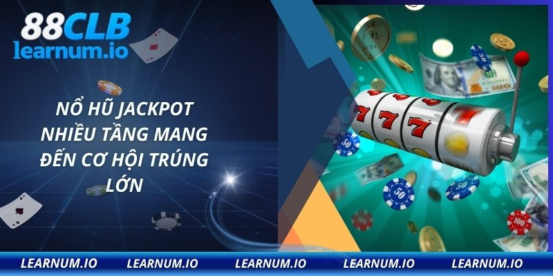 Nổ hũ jackpot nhiều tầng mang đến cơ hội trúng lớn