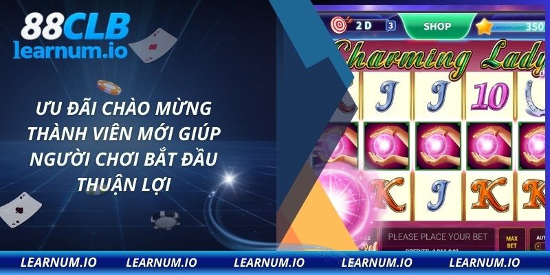 Ưu đãi chào mừng thành viên mới giúp người chơi bắt đầu thuận lợi